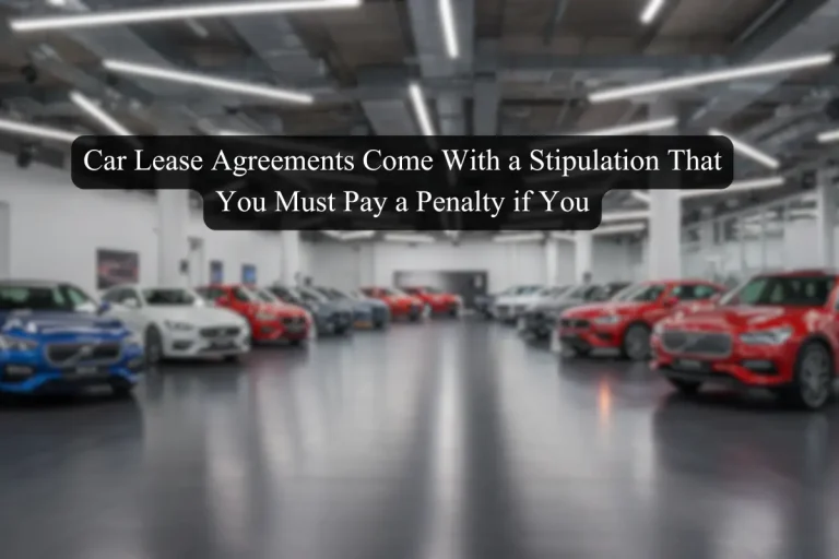 Car Lease Agreements Come With a Stipulation That You Must Pay a Penalty if You